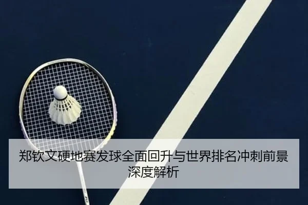 郑钦文硬地赛发球全面回升与世界排名冲刺前景深度解析